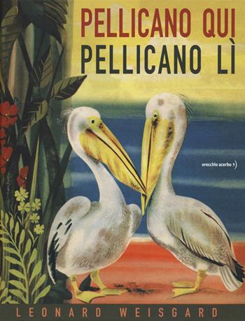 Pellicano qui pellicano lì - Leonard Weisgard - Libro Orecchio Acerbo 2021 | Libraccio.it