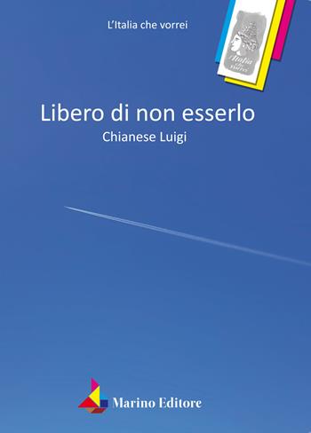 Libero di non esserlo - Luigi Chianese - Libro Marino 2018, L'Italia che vorrei | Libraccio.it