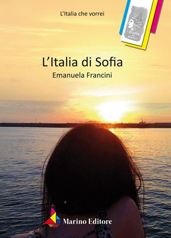 L' Italia di Sofia - Emanuela Francini - Libro Marino 2018, L'Italia che vorrei | Libraccio.it