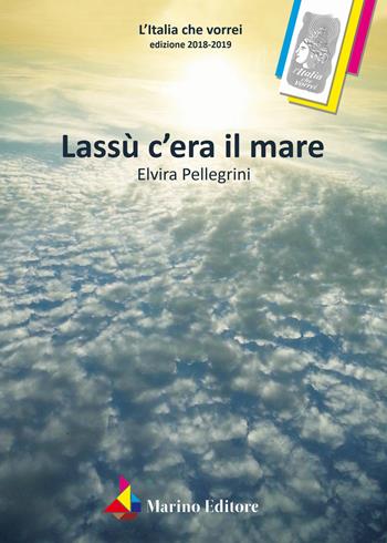 Lassù c'era il mare - Elvira Pellegrini - Libro Marino 2019, L'Italia che vorrei | Libraccio.it