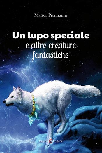 Un lupo speciale e altre creature fantastiche - Matteo Piermanni - Libro Capponi Editore 2019 | Libraccio.it