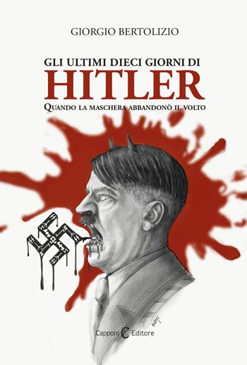 Gli ultimi dieci giorni di Hitler. Quando la maschera abbandonò il volto - Giorgio Bertolizio - Libro Capponi Editore 2020, Saggi | Libraccio.it
