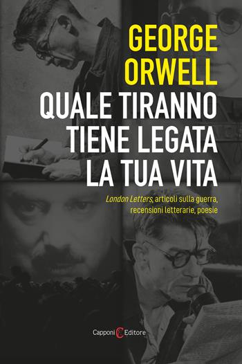 Quale tiranno tiene legata la tua vita. London Letters, articoli sulla guerra, recensioni letterarie, poesie - George Orwell - Libro Capponi Editore 2022, I fili nascosti della storia | Libraccio.it