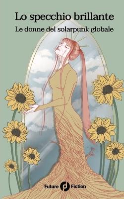 Lo specchio brillante. Le donne del solarpunk globale  - Libro Future Fiction 2023 | Libraccio.it