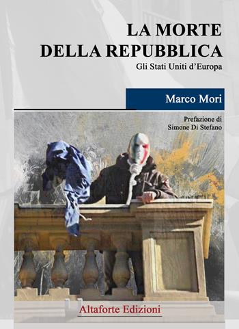 La morte della Repubblica. Gli Stati Uniti d'Europa - Marco Mori - Libro Altaforte Edizioni 2018 | Libraccio.it