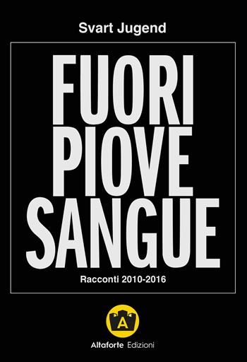 Fuori piove sangue. Racconti 2010-2016 - Svart Jugend - Libro Altaforte Edizioni 2019 | Libraccio.it