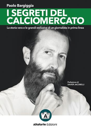 I segreti del calciomercato. La storia vera e le grandi esclusive di un giornalista in prima linea - Paolo Bargiggia - Libro Altaforte Edizioni 2019 | Libraccio.it