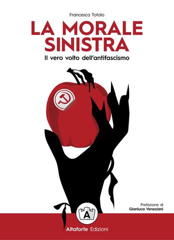 La morale sinistra. Il vero volto dell'antifascismo - Francesca Totolo - Libro Altaforte Edizioni 2021 | Libraccio.it