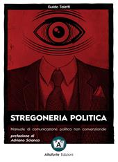 Stregoneria politica. Manuale di comunicazione politica non convenzionale