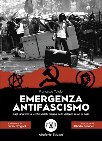 Emergenza antifascismo. Dagli anarchici ai centri sociali: mappa delle violenze rosse in Italia - Francesca Totolo - Libro Altaforte Edizioni 2022 | Libraccio.it