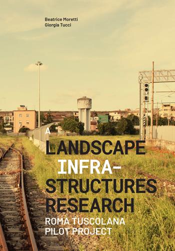 A landscape infrastructures research. Roma Tuscolana pilot project - Beatrice Moretti, Giorgia Tucci - Libro Listlab 2022, Babel international | Libraccio.it