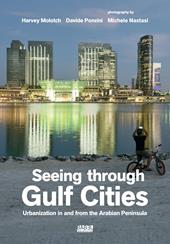 Seeing through gulf cities. Urbanization in and from the Arabian Peninsula. Ediz. a colori