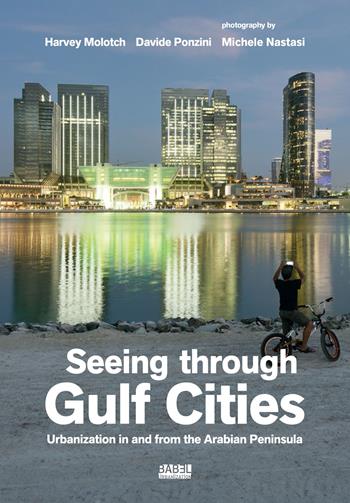Seeing through gulf cities. Urbanization in and from the Arabian Peninsula. Ediz. a colori - Harvey Molotch, Davide Ponzini, Michele Nastasi - Libro Listlab 2023, Babel urbanization | Libraccio.it