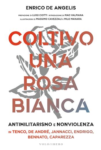 Coltivo una rosa bianca. Antimilitarismo e nonviolenza in Tenco, De André, Jannacci, Endrigo, Bennato, Caparezza - Enrico De Angelis - Libro Vololibero 2020 | Libraccio.it