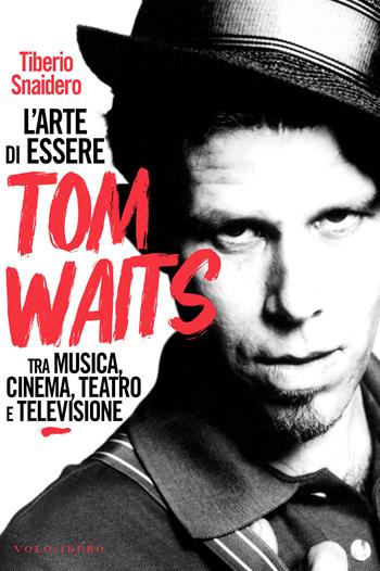 L'arte di essere Tom Waits. Tra musica, cinema, teatro e televisione - Tiberio Snaidero - Libro Vololibero 2023 | Libraccio.it