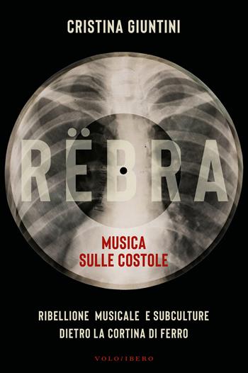 Rëbra. Musica sulle costole. Ribellione musicale e subculture dietro la cortina di ferro - Cristina Giuntini - Libro Vololibero 2026 | Libraccio.it