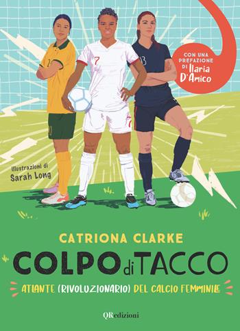 Colpo di tacco! Atlante (rivoluzionario) del calcio femminile - Catriona Clarke - Libro QRedizioni 2022 | Libraccio.it