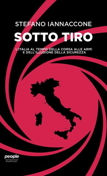 Sotto tiro. L'Italia al tempo della corsa alle armi e dell'illusione della sicurezza - Stefano Iannaccone - Libro People 2019 | Libraccio.it