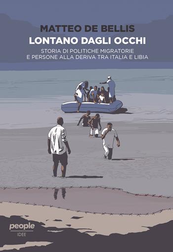 Lontano dagli occhi. Storia di politiche migratorie e persone alla deriva tra Italia e Libia - Matteo De Bellis - Libro People 2021, Idee | Libraccio.it