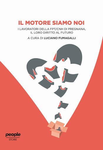 Il motore siamo noi. I lavoratori della FPT/CNH di Pregnana, il loro diritto al futuro  - Libro People 2020 | Libraccio.it