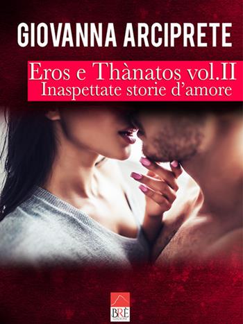 Inaspettate storie d'amore. Eros e Thànatos. Vol. 2 - Giovanna Arciprete - Libro Brè 2019 | Libraccio.it