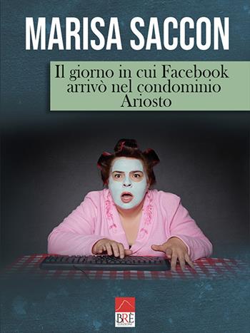 Il giorno in cui Facebook arrivò nel condominio Ariosto - Marisa Saccon - Libro Brè 2019 | Libraccio.it