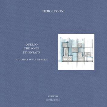 Quello che sono diventato. Sul libro, sulle librerie - Piero Lissoni - Libro Henry Beyle 2023 | Libraccio.it