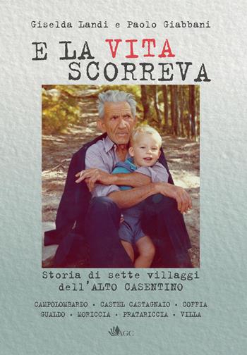 E la vita scorreva. Nascita ed evoluzione di sette villaggi dell'alto Casentino - Paolo Giabbani, Giselda Landi - Libro AGC 2019 | Libraccio.it