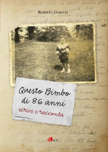 Questo bimbo di 86 anni scrive e racconta - Roberto Goretti - Libro AGC 2021 | Libraccio.it