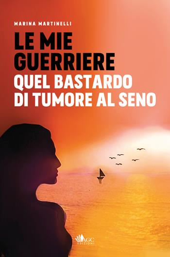Le mie guerriere. Quel bastardo di tumore al seno - Marina Martinelli - Libro AGC 2022 | Libraccio.it