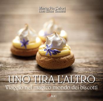 Uno tira l'altro. Viaggio nel magico mondo dei biscotti - Maria Pia Calori, Elisa Tassini - Libro AGC 2022 | Libraccio.it