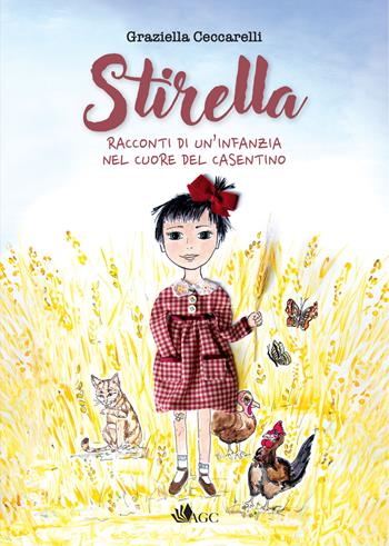 Stirella. Racconti di un'infanzia nel cuore del Casentino - Graziella Ceccarelli - Libro AGC 2024 | Libraccio.it