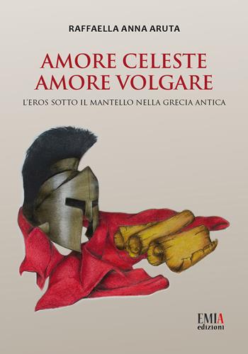 Amore celeste amore volgare. L'eros sotto il mantello nella Grecia antica - Raffaella Anna Aruta - Libro Emia Edizioni 2019 | Libraccio.it