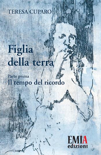 Figlia della terra. Vol. 1: tempo del ricordo, Il. - Teresa Cuparo - Libro Emia Edizioni 2019 | Libraccio.it