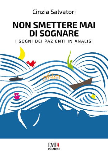 Non smettere mai di sognare. I sogni dei pazienti in analisi - Cinzia Salvatori - Libro Emia Edizioni 2019 | Libraccio.it