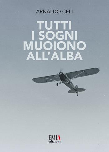 Tutti i sogni muoiono all'alba - Arnaldo Celi - Libro Emia Edizioni 2019 | Libraccio.it