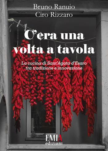 C'era una volta a tavola. La cucina di Sant'Agata d'Esaro tra tradizione e innovazione - Bruno Ranuio, Ciro Rizzaro - Libro Emia Edizioni 2022 | Libraccio.it