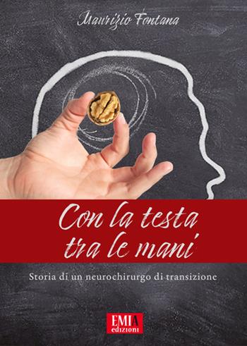 Con la testa tra le mani. Storia di un neurochirurgo di transisione - Maurizio Fontana - Libro Emia Edizioni 2022 | Libraccio.it