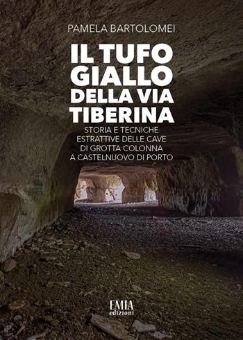 Il tufo giallo della Via Tiberina. Storia e tecniche estrattive delle Cave di Grotta Colonna a Castelnuovo di Porto. Ediz. illustrata - Pamela Bartolomei - Libro Emia Edizioni 2023 | Libraccio.it