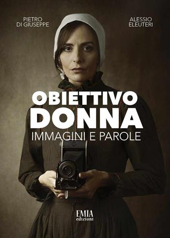 Obiettivo donna. Immagini e parole. Ediz. illustrata - Pietro Di Giuseppe, Alessio Eleuteri - Libro Emia Edizioni 2023 | Libraccio.it