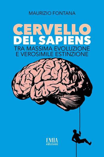 Cervello del Sapiens. Tra massima evoluzione e verosimile estinzione - Maurizio Fontana - Libro Emia Edizioni 2023 | Libraccio.it