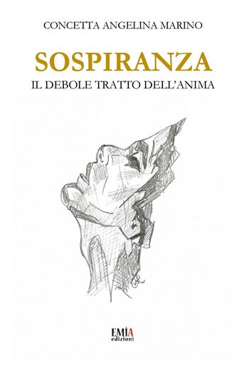 Sospiranza. Il debole tratto dell'anima - Concetta Angelina Marino - Libro Emia Edizioni 2025 | Libraccio.it