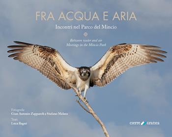 Fra acqua e aria. Incontri nel Parco del Mincio. Ediz. italiana e inglese - Gian Antonio Zapparoli, Stefano Melara, Luca Bagni - Libro Cierre Grafica 2022 | Libraccio.it