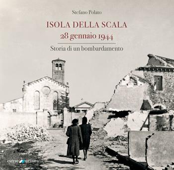 Isola della Scala 28 gennaio 1944. Storia di un bombardamento - Stefano Polato - Libro Cierre Grafica 2022 | Libraccio.it
