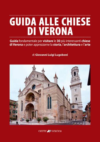 Guida alle chiese di Verona. Guida fondamentale per visitare le 30 più interessanti chiese di Verona e poter apprezzarne la storia, l’architettura e l’arte - Giovanni Luigi Lugoboni - Libro Cierre Grafica 2022 | Libraccio.it