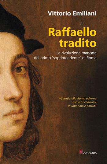 Raffaello tradito. La rivoluzione mancata del primo «soprintendente» di Roma - Vittorio Emiliani - Libro Bordeaux 2020 | Libraccio.it