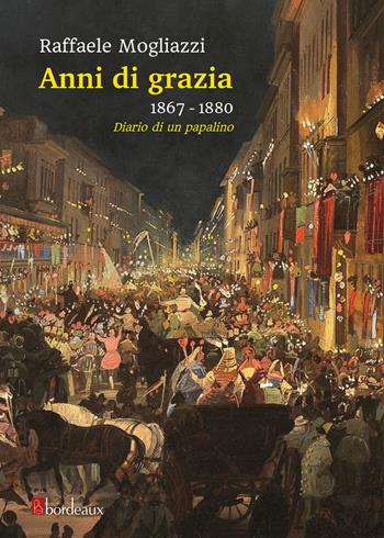 Anni di grazia 1867-1880. Diario di un papalino - Raffaele Mogliazzi - Libro Bordeaux 2020 | Libraccio.it