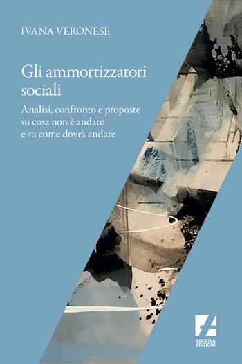 Ammortizzatori sociali. Numeri, riflessioni e strategie sindacali in vista di una possibile riforma - Ivana Veronese - Libro Arcadia Edizioni 2020, Frontiere | Libraccio.it