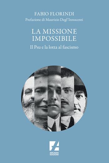 La missione impossibile. Il PSU e la lotta al fascismo - Fabio Florindi - Libro Arcadia Edizioni 2021, Orsa Maggiore | Libraccio.it