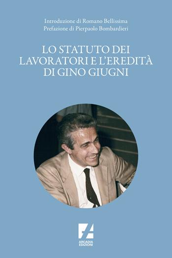 Lo Statuto dei lavoratori e l'eredità di Gino Giugni  - Libro Arcadia Edizioni 2021, Frontiere | Libraccio.it